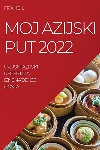 MOJ AZIJSKI PUT 2022: UKUSNI AZIJSKI RECEPTI ZA IZNENA¿ENJE GOSTA