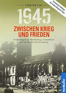 1945 – Zwischen Krieg und Frieden, Vierter Teil: Erinnerungen aus Mecklenburg, Vorpommern und von Flucht und Vertreibung (1945 Zwischen Krieg und ... aus Mecklenburg-Vorpommern und der Uckermark)