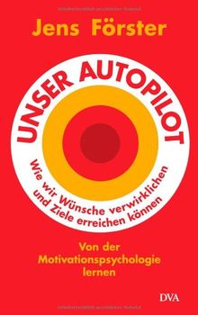 Unser Autopilot: Wie wir Wünsche verwirklichen und Ziele erreichen können. Von der Motivationspsychologie lernen