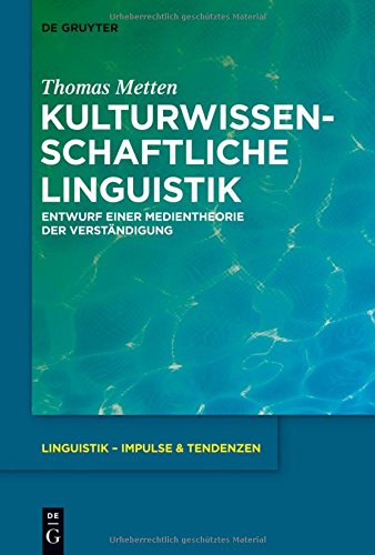 Kulturwissenschaftliche Linguistik: Entwurf einer Medientheorie der Verständigung (Linguistik - Impulse & Tendenzen, Band 57)