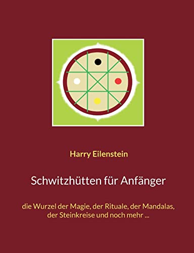 Schwitzhütten für Anfänger: die Wurzel der Magie, der Rituale, der Mandalas, der Steinkreise und noch mehr ...