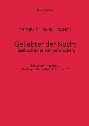 DREHBUCH Staffel I BAND I Geliebter der Nacht Tagebuch eines Vampirforschers: Ein Vampir- Märchen. Fantasy - oder vielleicht doch nicht? (DREHBUCH ... der Nacht , Tagebuch eines Vampirforschers)