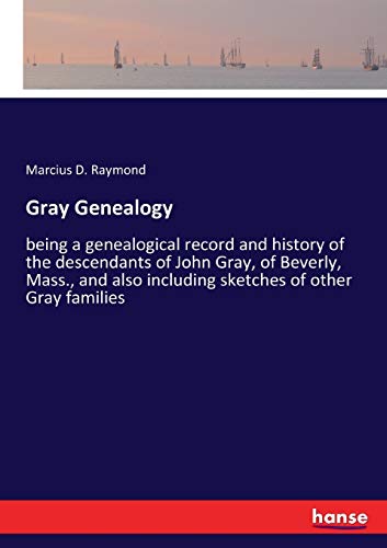 Gray Genealogy: being a genealogical record and history of the descendants of John Gray, of Beverly, Mass., and also including sketches of other Gray families