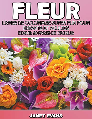 Fleur: Livres De Coloriage Super Fun Pour Enfants Et Adultes (Bonus: 20 Pages de Croquis)