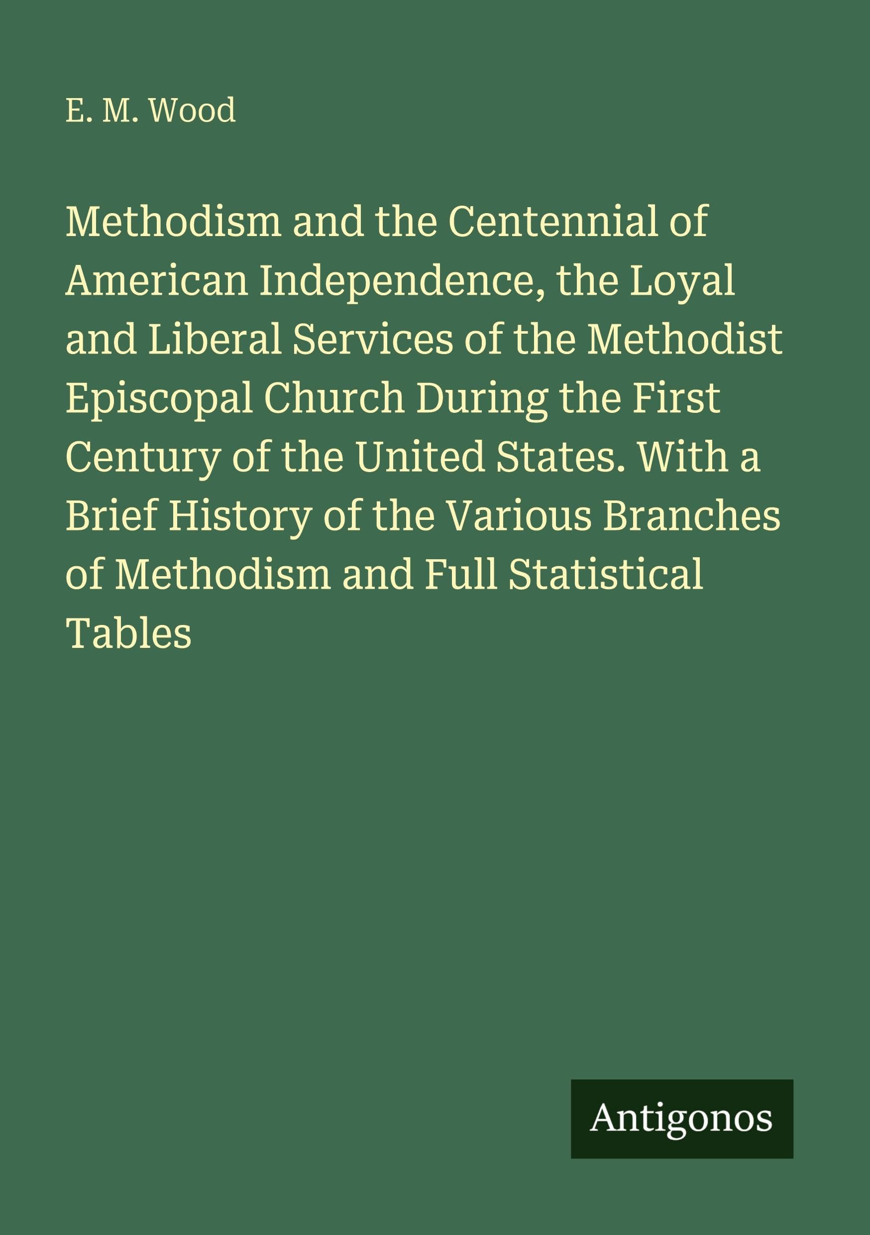 Methodism and the Centennial of American Independence, the Loyal and Liberal Services of the Methodist Episcopal Church During the First Century of ... of Methodism and Full Statistical Tables
