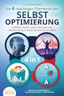 Die 4 mächtigen ELEMENTE DER SELBSTOPTIMIERUNG - Entfalten Sie Ihr volles Potenzial und werden Sie zur besten Version Ihrer selbst: Biohacking - Selbstdisziplin - Gewohnheiten ändern - Speed Reading