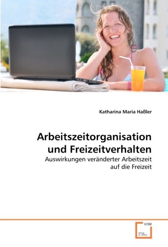 Arbeitszeitorganisation und Freizeitverhalten: Auswirkungen veränderter Arbeitszeit auf die Freizeit