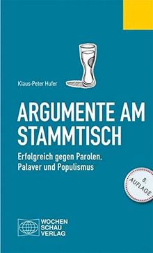 Argumente am Stammtisch: Erfolgreich gegen Parolen, Palaver und Populismus (Politisches Fachbuch)