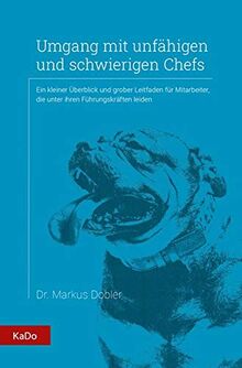 Umgang mit unfähigen und schwierigen Chefs: Ein kleiner Überblick und grober Leitfaden für Mitarbeiter, die unter ihren Führungskräften leiden