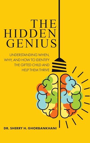 The Hidden Genius: Understanding When, Why, and How to Identify the Gifted Child and Help Them Thrive