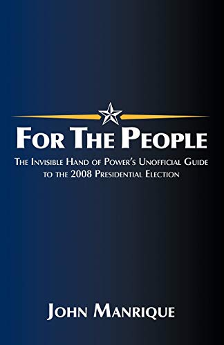 For the People: The Invisible Hand of Power's Unofficial Guide to the 2008 Presidential Election