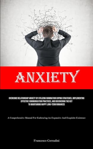 Anxiety: Overcome Relationship Anxiety By Utilizing Rumination Coping Strategies, Implementing Effective Communication Practices, And Discovering The ... Manual For Embracing An Expansive And Exquis
