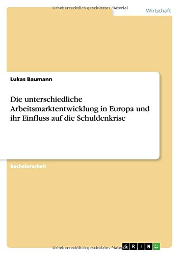 Die unterschiedliche Arbeitsmarktentwicklung in Europa und ihr Einfluss auf die Schuldenkrise