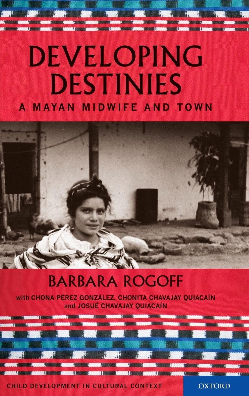 Developing Destinies: A Mayan Midwife and Town (Child Development in Cultural Context)