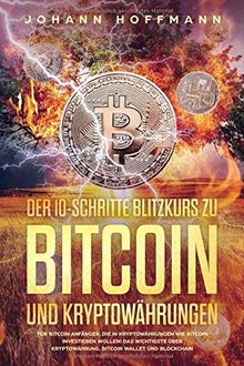 Der 10 Schritte Blitzkurs zu Bitcoin und Kryptowährungen: Für Bitcoin Anfänger, die in Kryptowährungen wie Bitcoin investieren wollen! Das wichtigste über Kryptowährung, Bitcoin wallet und Blockchain