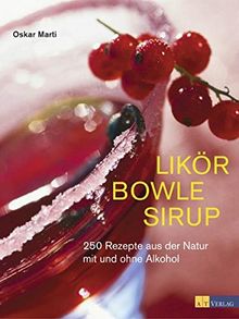 Likör Bowle Sirup: 400 Rezepte aus der Natur mit und ohne Alkohol