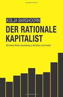 Der rationale Kapitalist: Mit Arbeit-Aktien-Ausbildung zu Reichtum und Freiheit