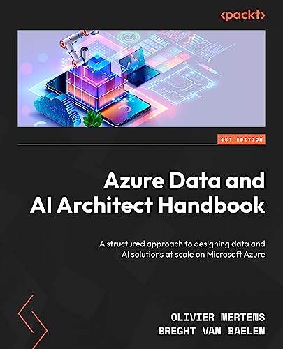 Olivier Mertens Azure Data And Ai Architect Handbook, Adopt A Structured Approach To Designing Data And Ai Solutions At Scale On Microsoft Azure