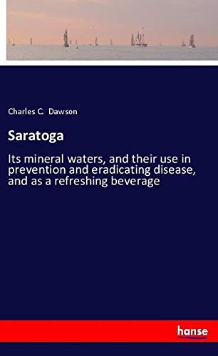 Saratoga: Its mineral waters, and their use in prevention and eradicating disease, and as a refreshing beverage