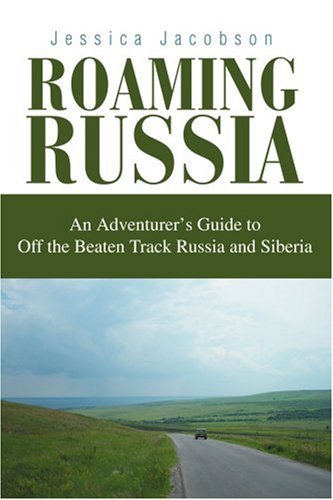 Roaming Russia: An Adventurer's Guide to Off the Beaten Track Russia and Siberia