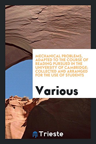 Mechanical problems, adapted to the course of reading pursued in the University of Cambridge; collected and arranged for the use of students