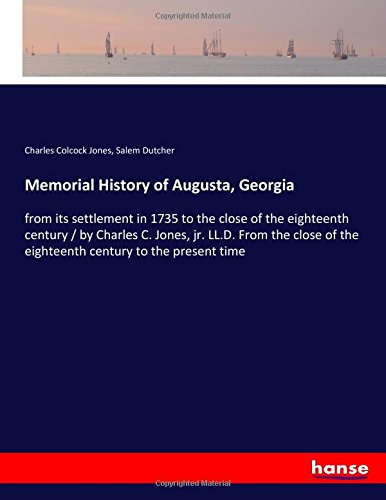 Memorial History of Augusta, Georgia: from its settlement in 1735 to the close of the eighteenth century / by Charles C. Jones, jr. LL.D. From the close of the eighteenth century to the present time