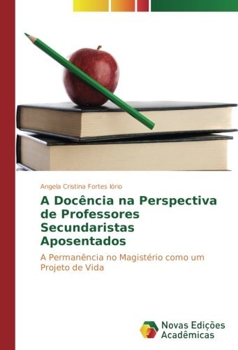 A Docência na Perspectiva de Professores Secundaristas Aposentados: A Permanência no Magistério como um Projeto de Vida