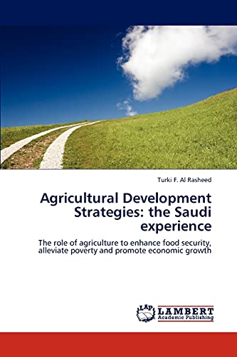 Agricultural Development Strategies: the Saudi experience: The role of agriculture to enhance food security, alleviate poverty and promote economic growth