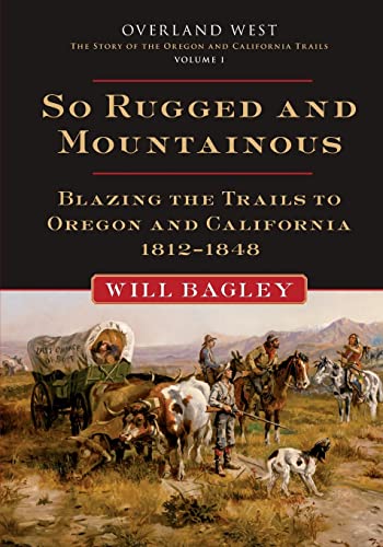 So Rugged and Mountainous: Blazing the Trails to Oregon and California, 1812-1848 (Overland West: The Story of the Oregon and California Trails, 1, Band 1)