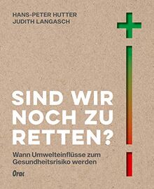 Sind wir noch zu retten?: Plastik, Feinstaub & Co.: Was wir über Umwelteinflüsse und ihre Gesundheitsrisiken wissen sollten