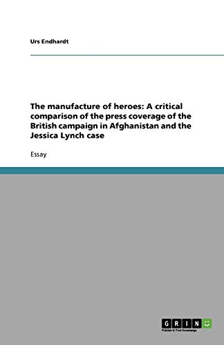 The manufacture of heroes: A critical comparison of the press coverage of the British campaign in Afghanistan and the Jessica Lynch case