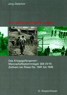 Ein ganz normales Lager. Das Kriegsgefangenen-Mannschaftsstammlager Stalag 304 (IV H) Zeithain bei Riesa 1941 bis 1945