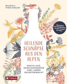 Heilende Schnäpse aus den Alpen: Destillate, Ansatzschnäpse und Liköre selbstgemacht Gesundheit und Wohlbefinden mit den Aromen der Natur. Entdecken ... heilenden und stärkenden Kräutern der Alpen