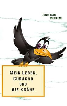 Mein Leben, Curaçao und die Krähe: Eine autobiografisch-satirische Reise durch das Leben
