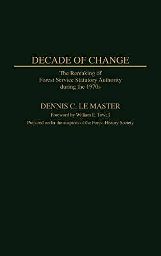 Decade of Change: The Remaking of Forest Service Statutory Authority During the 1970s (Contributions in Political Science)