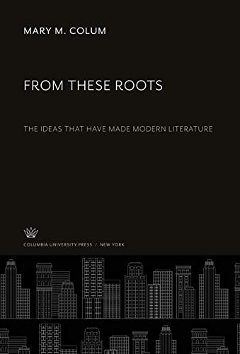 From These Roots: The Ideas That Have Made Modern Literature