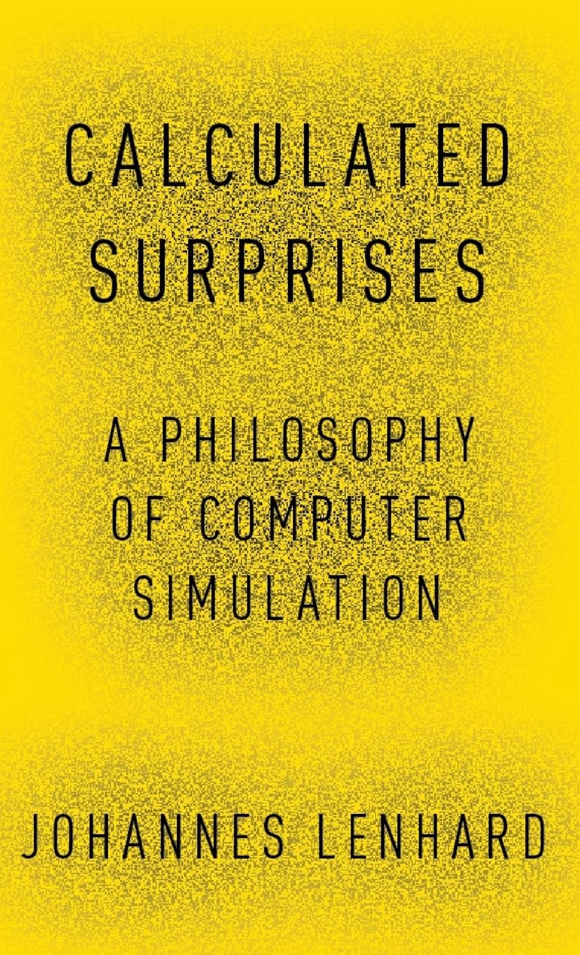Calculated Surprises: A Philosophy of Computer Simulation (Oxford Studies in Philosophy of Science)