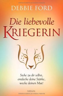 Die liebevolle Kriegerin: Stehe zu dir selbst, entdecke deine Stärke, wecke deinen Mut!