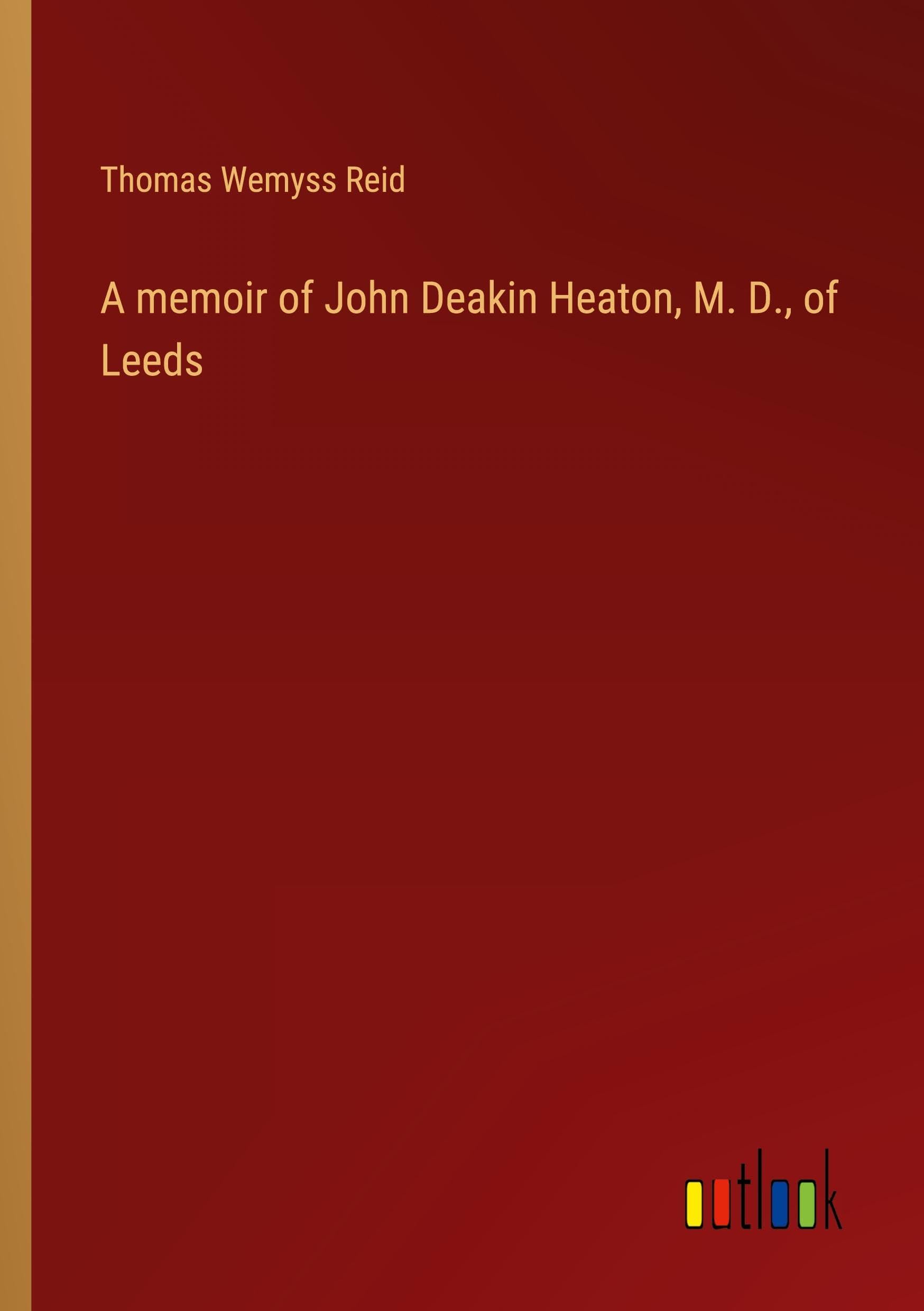A memoir of John Deakin Heaton, M. D., of Leeds