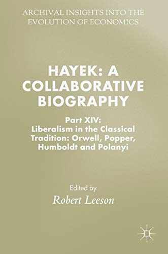 Hayek: A Collaborative Biography: Part XIV: Liberalism in the Classical Tradition: Orwell, Popper, Humboldt and Polanyi (Archival Insights into the Evolution of Economics)