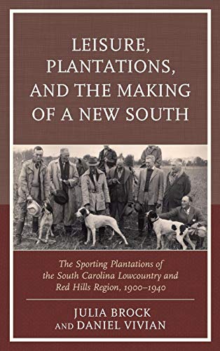 Leisure, Plantations, and the Making of a New South: The Sporting Plantations of the South Carolina Lowcountry and Red Hills Region, 1900-1940 (New Studies in Southern History)
