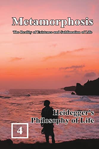 Heidegger's Philosophy of Life: Metamorphosis: The Reality of Existence and Sublimation of Life (Volume 4): ¿¿¿¿¿¿¿¿¿¿¿¿¿¿¿¿¿¿¿¿¿¿¿