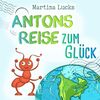 Antons Reise zum Glück: Ein wundervolles Kinderbuch zum Vorlesen und Lesen-Üben über eine kleine, mutige Ameise, die weit reisen muss, um zu erkennen, dass sie das Glück bereits in sich trägt