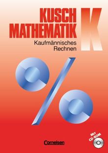 Kusch: Mathematik - Aktuelle Ausgabe: Band K - Kaufmännisches Rechnen: Schülerbuch mit CD-ROM