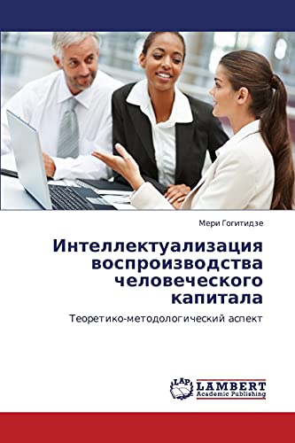 Intellektualizatsiya vosproizvodstva chelovecheskogo kapitala: Teoretiko-metodologicheskiy aspekt: Teoretiko-metodologicheskij aspekt