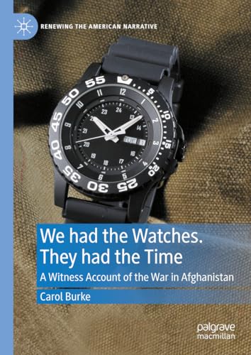 We had the Watches. They had the Time: A Witness Account of the War in Afghanistan (Renewing the American Narrative)