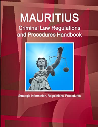 Mauritius Criminal Law Regulations and Procedures Handbook - Strategic Information, Regulations, Procedures (World Business and Investment Library)