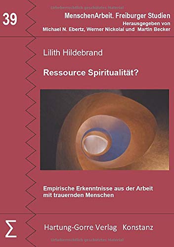Ressource Spiritualität?: Empirische Erkenntnisse aus der Arbeit mit trauernden Menschen (MenschenArbeit. Freiburger Studien)