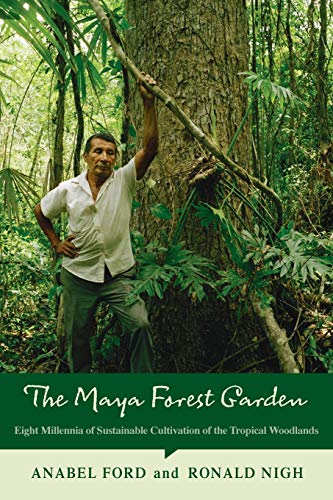 The Maya Forest Garden: Eight Millennia of Sustainable Cultivation of the Tropical Woodlands (New Frontiers in Historical Ecology, Band 6)