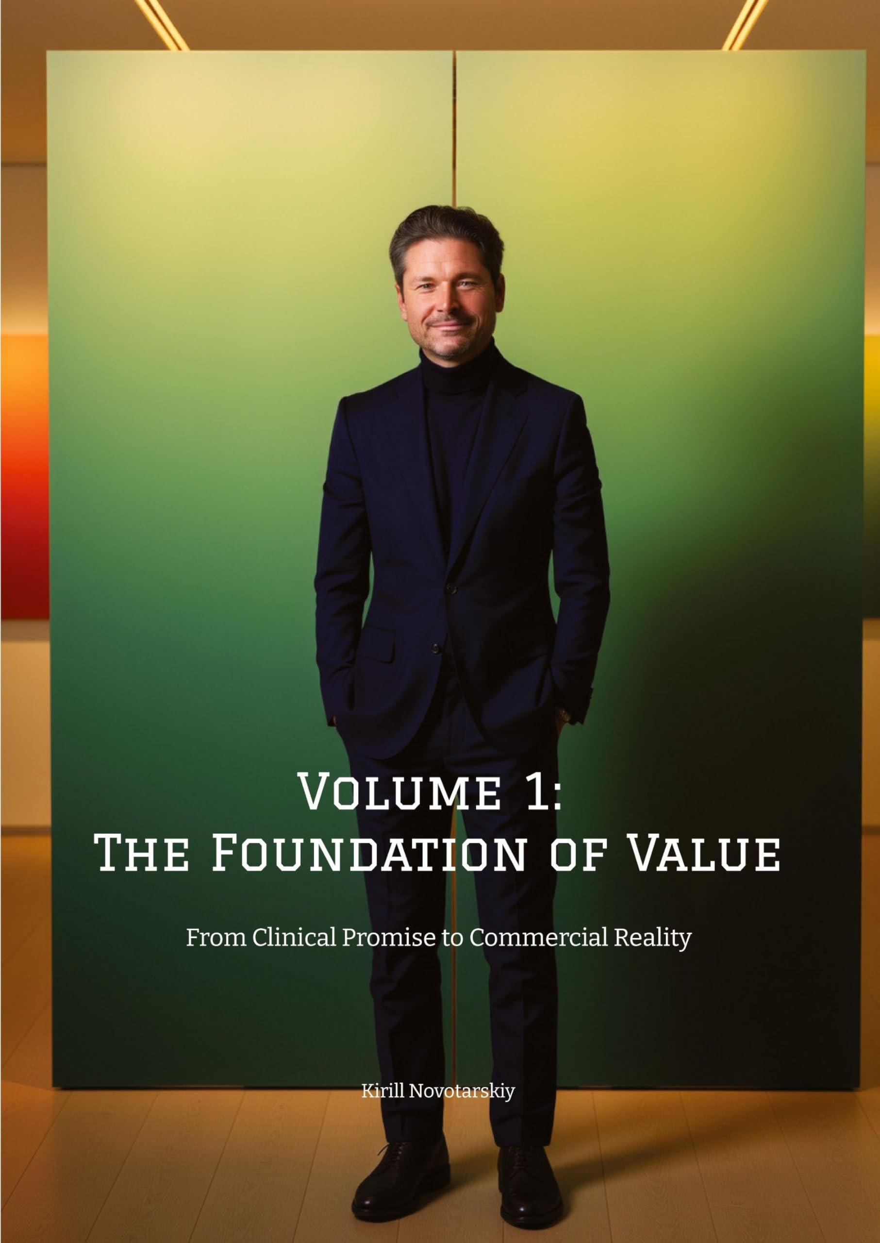 Volume 1: The Foundation of Value: From Clinical Promise to Commercial Reality by Kirill Novotarskiy